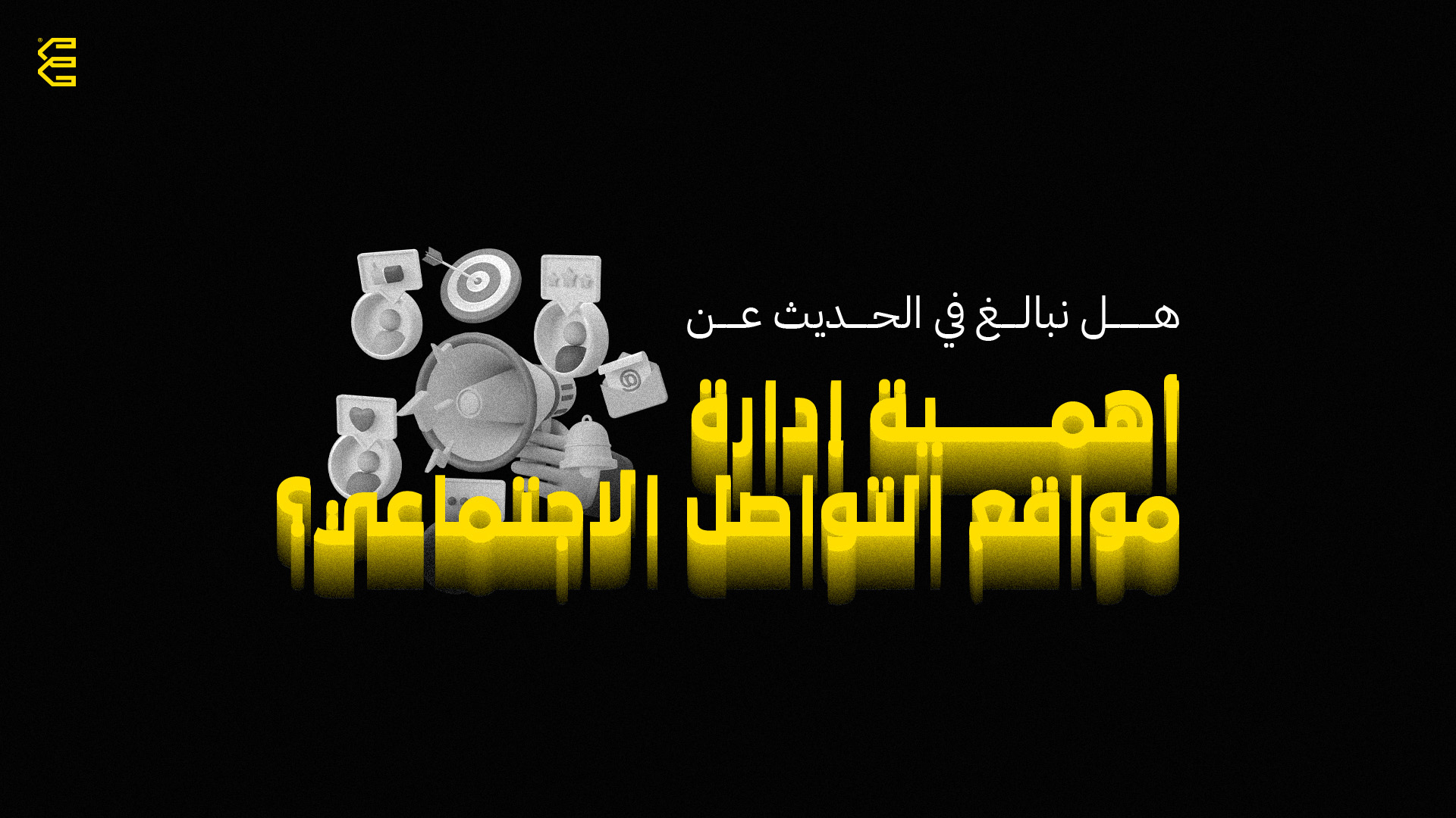 هل نبالغ في الحديث عن أهمية إدارة مواقع التواصل الاجتماعي؟